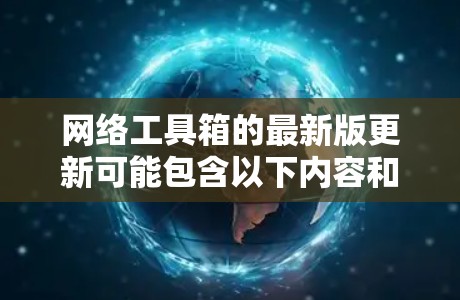 网络工具箱的最新版更新可能包含以下内容和建议