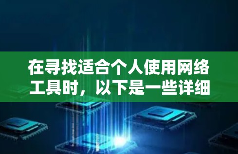 在寻找适合个人使用网络工具时，以下是一些详细且有帮助的建议