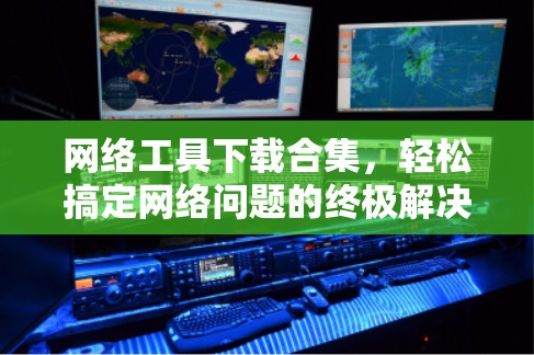 网络工具下载合集，轻松搞定网络问题的终极解决方案