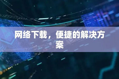 网络下载，便捷的解决方案