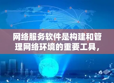 网络服务软件是构建和管理网络环境的重要工具，以下是几个常用的网络服务软件推荐，每个推荐包括功能、适用场景和优缺点