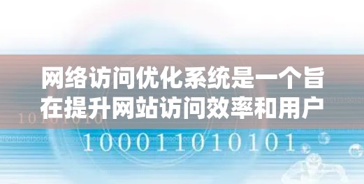 网络访问优化系统是一个旨在提升网站访问效率和用户体验的技术系统，通过优化网站的加载速度、内容质量和服务器响应来提升整体访问性能。以下是对该系统的一些详细说明