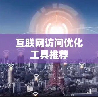 互联网访问优化工具推荐