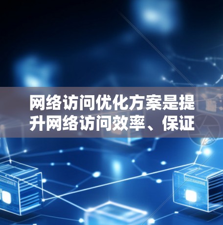 网络访问优化方案是提升网络访问效率、保证访问权限的安全性和可靠性的重要措施。以下是一些常见且实用的网络访问优化方案，供您参考