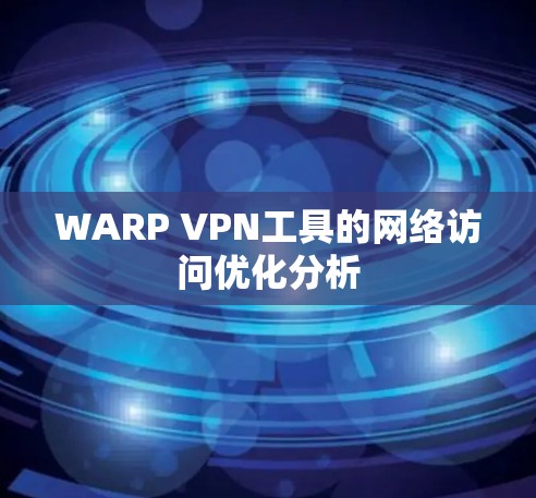 WARP VPN工具的网络访问优化分析