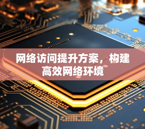 网络访问提升方案，构建高效网络环境