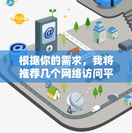 根据你的需求，我将推荐几个网络访问平台，并解释为什么每个平台适合不同的使用场景