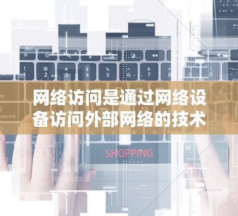 网络访问是通过网络设备访问外部网络的技术，其配置教程可以帮助你管理这些访问。以下是网络访问配置的详细步骤