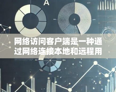 网络访问客户端是一种通过网络连接本地和远程用户机的客户端工具，用于远程访问和管理本地网络中的设备和功能。以下是网络访问客户端的主要特点和功能