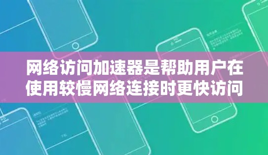 网络访问加速器是帮助用户在使用较慢网络连接时更快访问互联网的工具。虽然它们可能对你的网络使用有帮助，但下载和使用前需要谨慎，确保安全和有效。以下是逐步指南
