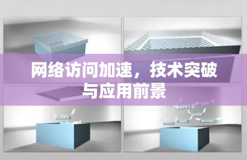 网络访问加速，技术突破与应用前景