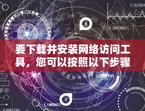 要下载并安装网络访问工具，您可以按照以下步骤操作