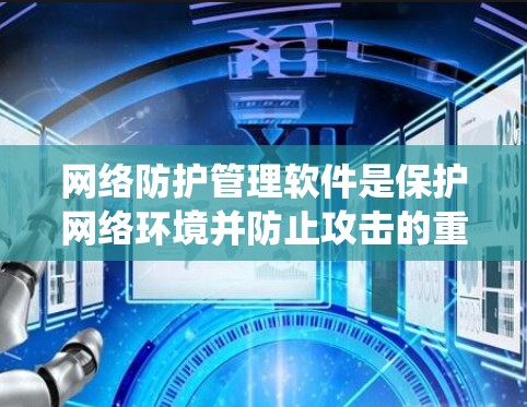 网络防护管理软件是保护网络环境并防止攻击的重要工具。以下是对这些软件的系统介绍和学习建议