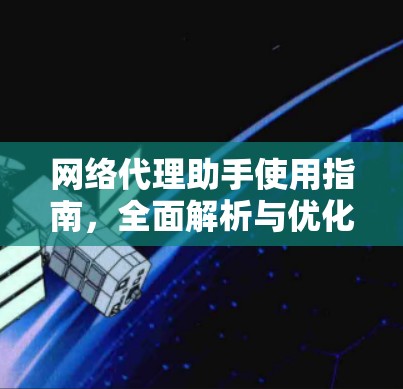 网络代理助手使用指南，全面解析与优化策略