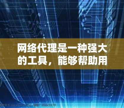 网络代理是一种强大的工具，能够帮助用户访问外部服务器和访问外部资源，同时提供安全和隐私保护。以下是对网络代理的详细总结