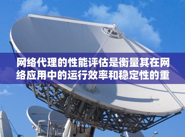 网络代理的性能评估是衡量其在网络应用中的运行效率和稳定性的重要指标。以下是一些常见的网络代理性能评估的指标和方法