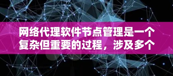 网络代理软件节点管理是一个复杂但重要的过程，涉及多个步骤和功能。以下是对节点管理的详细分析和步骤指南