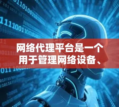 网络代理平台是一个用于管理网络设备、进行网络测试和配置的软件。以下是网络代理平台最新版的一些关键点
