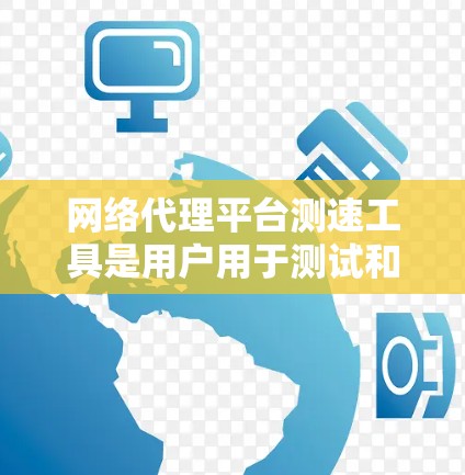 网络代理平台测速工具是用户用于测试和分析网络速度的软件，帮助他们了解他们的网络连接状态，优化网络性能。以下是其关键功能和使用步骤的详细指南