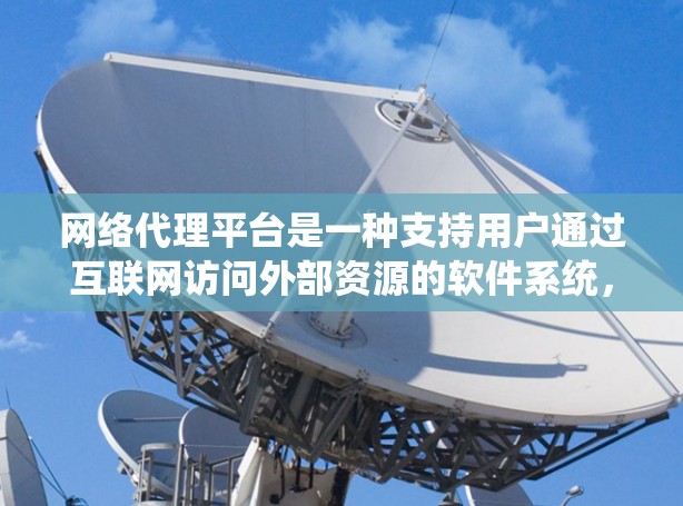网络代理平台是一种支持用户通过互联网访问外部资源的软件系统，广泛应用于企业、个人和远程办公场景。以下是网络代理平台的详细介绍