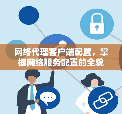 网络代理客户端配置，掌握网络服务配置的全貌