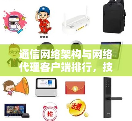 通信网络架构与网络代理客户端排行，技术与应用解析