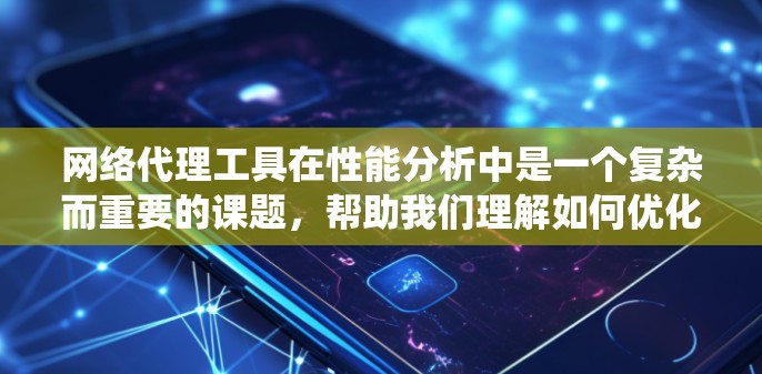 网络代理工具在性能分析中是一个复杂而重要的课题，帮助我们理解如何优化这些工具以提高网络安全和用户体验。以下是对网络代理工具性能分析的系统性总结和优化建议