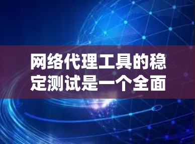 网络代理工具的稳定测试是一个全面的过程，旨在确保代理服务器的稳定性和性能。以下是一个组织化、系统化的步骤指南，帮助您理解和执行网络代理工具的稳定测试