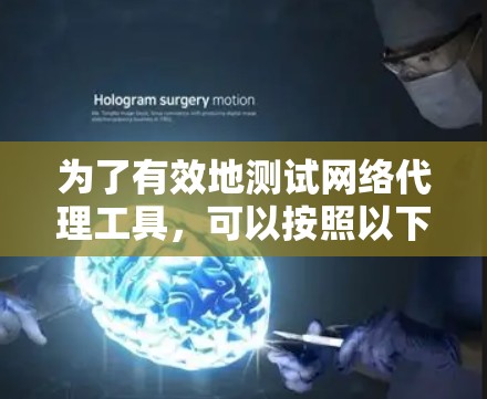 为了有效地测试网络代理工具，可以按照以下步骤进行