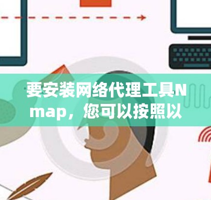要安装网络代理工具Nmap，您可以按照以下步骤进行