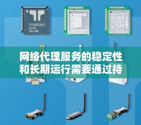 网络代理服务的稳定性和长期运行需要通过持续的测试和评估来确保其高效性和可靠性。以下是一些常用的长期测试方法，可以帮助你评估网络代理的稳定性