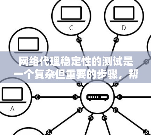 网络代理稳定性的测试是一个复杂但重要的步骤，帮助确保在实际应用中网络代理的可靠性和响应速度。以下是对网络代理稳定性的全面总结