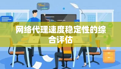 网络代理速度稳定性的综合评估
