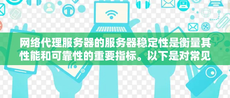 网络代理服务器的服务器稳定性是衡量其性能和可靠性的重要指标。以下是对常见的网络代理服务器类型及其稳定性评测的总结