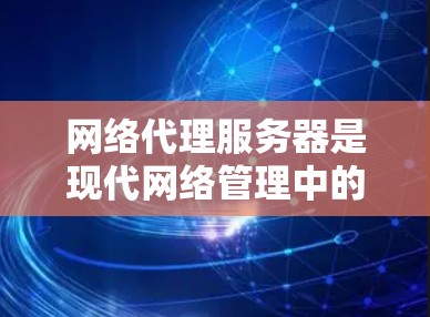 网络代理服务器是现代网络管理中的核心工具，以下是其功能的详细分类