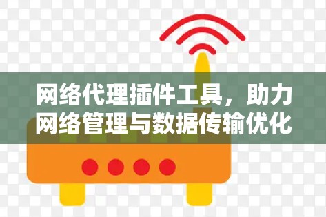 网络代理插件工具，助力网络管理与数据传输优化
