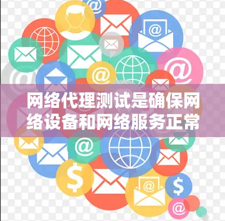 网络代理测试是确保网络设备和网络服务正常运行的重要步骤。以下是对该领域的详细总结和思考