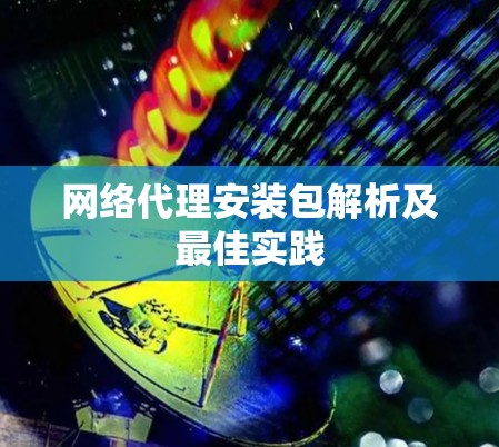 网络代理安装包解析及最佳实践