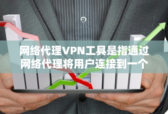 网络代理VPN工具是指通过网络代理将用户连接到一个外部的VPN服务，而不是直接连接到用户的物理网络。这些工具通常用于扩大VPN的范围，提供更灵活的接入选择