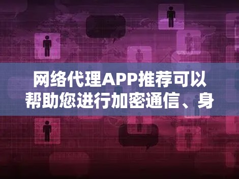网络代理APP推荐可以帮助您进行加密通信、身份验证、访问控制等安全功能，具体推荐如下