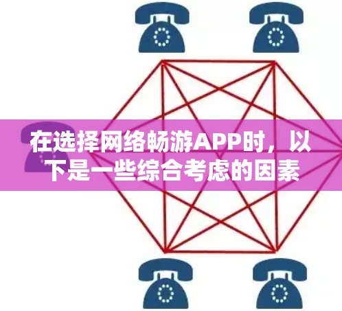 在选择网络畅游APP时，以下是一些综合考虑的因素和推荐