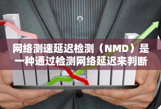 网络测速延迟检测（NMD）是一种通过检测网络延迟来判断网络稳定性的机制，主要用于防止因延迟过快引起的数据传输延迟和网络不稳定。以下是关于NMD的详细分析和步骤，帮助更好地理解和应用NMD