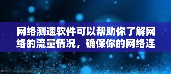 网络测速软件可以帮助你了解网络的流量情况，确保你的网络连接稳定可靠。以下是几种常见的网络测速软件推荐，根据不同的需求和应用场景选择合适的工具