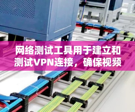 网络测试工具用于建立和测试VPN连接，确保视频内容的安全传输。以下是一些步骤来使用网络测试工具