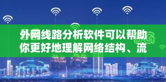 外网线路分析软件可以帮助你更好地理解网络结构、流量状况以及潜在的故障点。以下是一些常见的外网线路分析软件及其适用场景