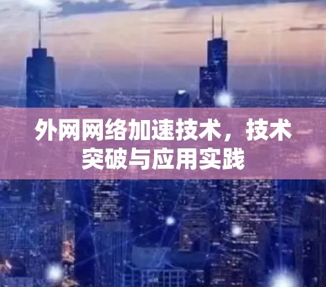 外网网络加速技术，技术突破与应用实践