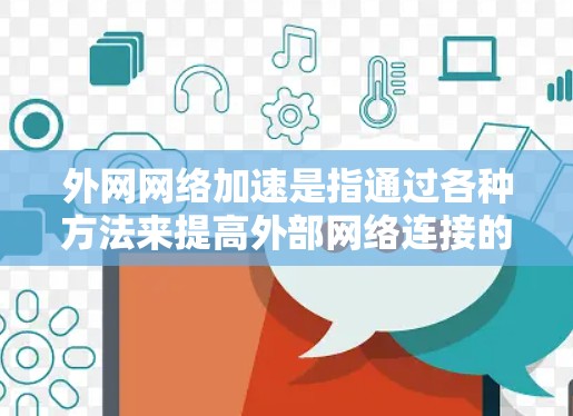 外网网络加速是指通过各种方法来提高外部网络连接的带宽和数据传输速度，从而提升网络性能和用户体验。以下是一些常见的方式和方法