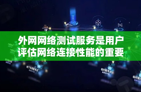 外网网络测试服务是用户评估网络连接性能的重要工具，旨在确保网络稳定、高效和安全。以下是对该服务的详细分析