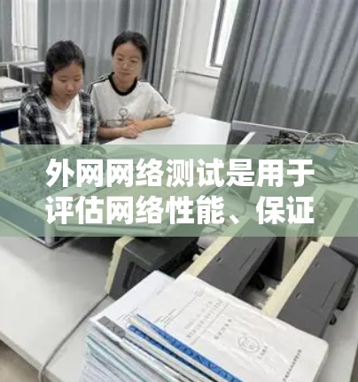外网网络测试是用于评估网络性能、保证网络连接稳定、防止网络攻击和恶意软件传播的重要步骤。以下是外网网络测试的基本步骤