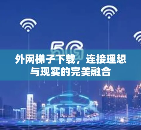 外网梯子下载，连接理想与现实的完美融合